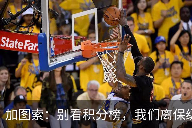 加图索：别看积分榜，我们离保级还差15分