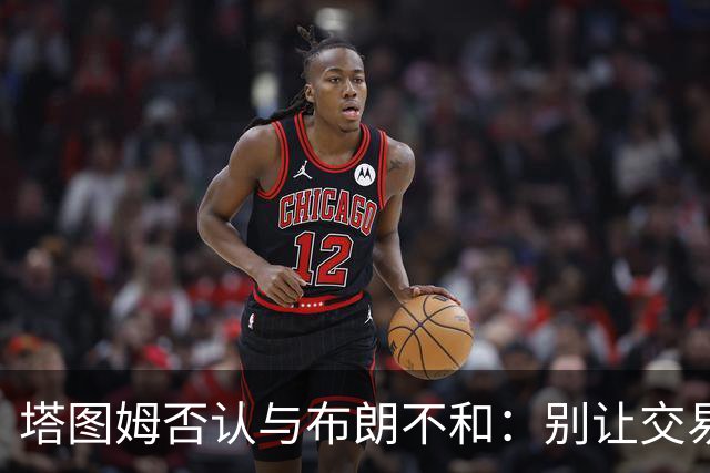 塔图姆否认与布朗不和：别让交易变成狗血剧