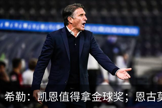 希勒：凯恩值得拿金球奖；恩古莫哈是个现象级天才